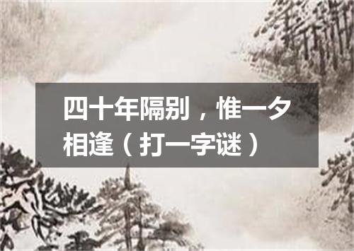 四十年隔别，惟一夕相逢（打一字谜）
