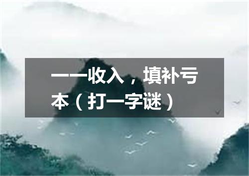 一一收入，填补亏本（打一字谜）