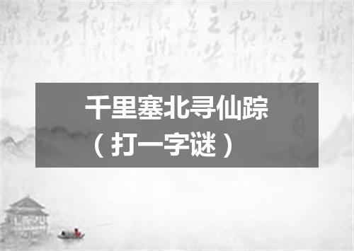 千里塞北寻仙踪（打一字谜）