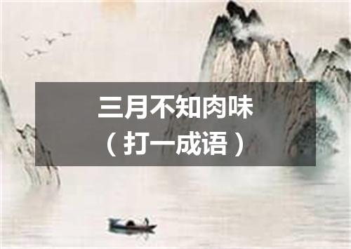 三月不知肉味（打一成语）