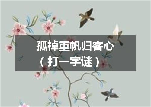 孤棹重帆归客心（打一字谜）