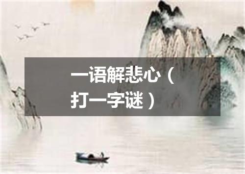 一语解悲心（打一字谜）