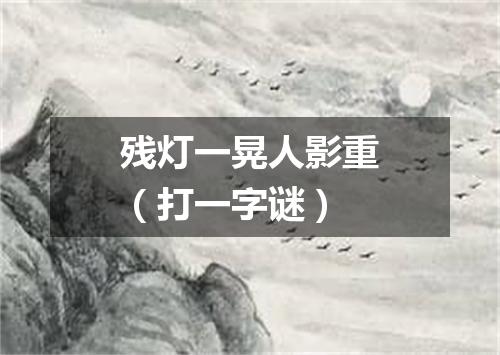 残灯一晃人影重（打一字谜）