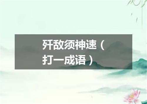 歼敌须神速（打一成语）