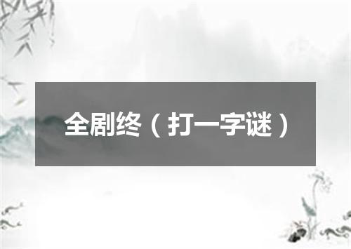 全剧终（打一字谜）