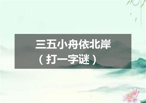 三五小舟依北岸（打一字谜）