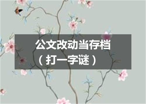 公文改动当存档（打一字谜）