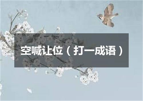 空喊让位（打一成语）