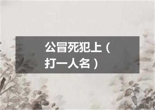 公冒死犯上（打一人名）