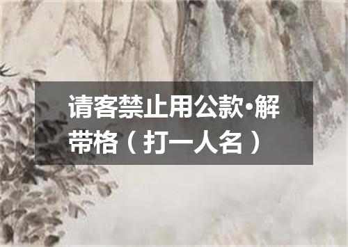 请客禁止用公款·解带格（打一人名）
