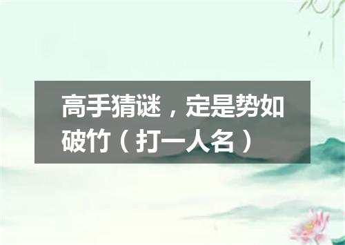 高手猜谜，定是势如破竹（打一人名）