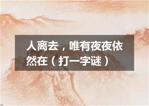 人离去，唯有夜夜依然在（打一字谜）