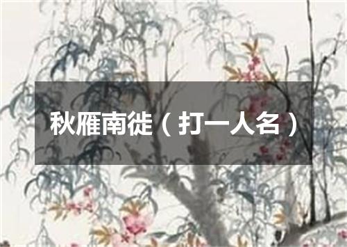 秋雁南徙（打一人名）