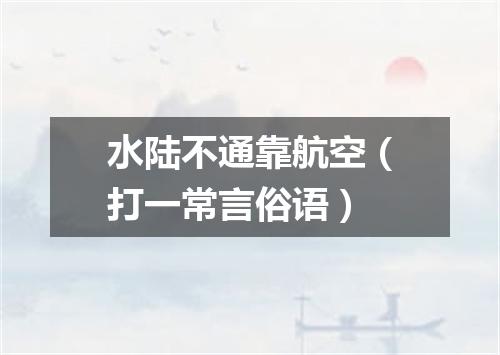 水陆不通靠航空（打一常言俗语）