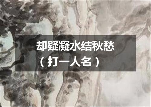 却疑凝水结秋愁（打一人名）