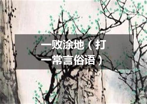 一败涂地（打一常言俗语）