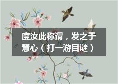 度汝此称谓，发之于慧心（打一游目谜）