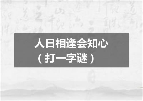 人日相逢会知心（打一字谜）
