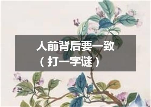 人前背后要一致（打一字谜）