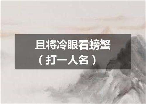 且将冷眼看螃蟹（打一人名）