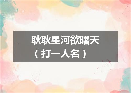 耿耿星河欲曙天（打一人名）