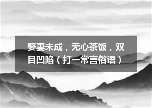 娶妻未成，无心茶饭，双目凹陷（打一常言俗语）