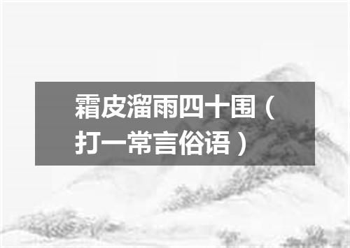 霜皮溜雨四十围（打一常言俗语）