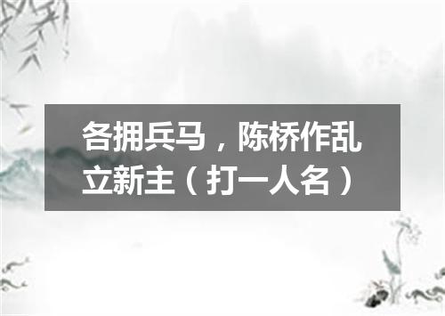 各拥兵马，陈桥作乱立新主（打一人名）