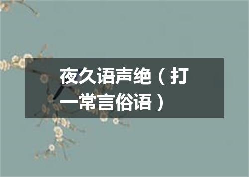 夜久语声绝（打一常言俗语）