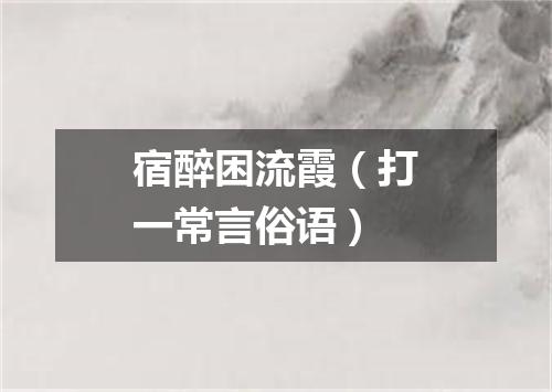 宿醉困流霞（打一常言俗语）