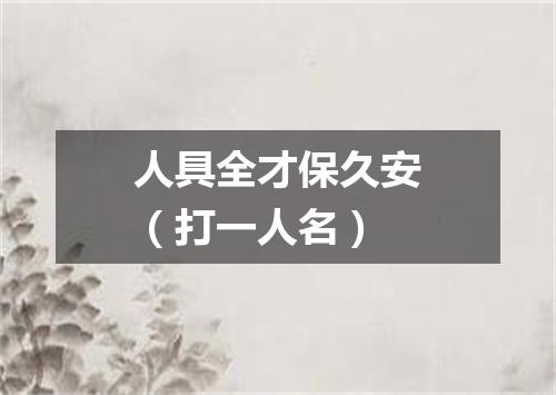 人具全才保久安（打一人名）