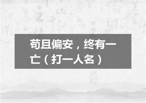 苟且偏安，终有一亡（打一人名）