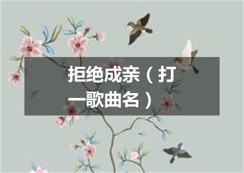 拒绝成亲（打一歌曲名）