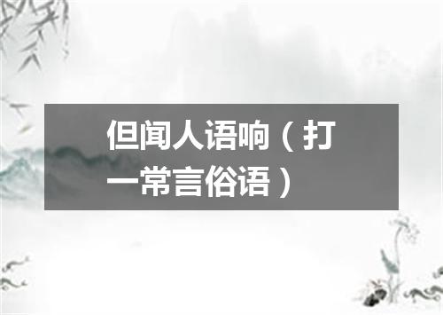 但闻人语响（打一常言俗语）