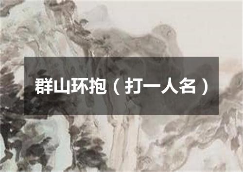 群山环抱（打一人名）