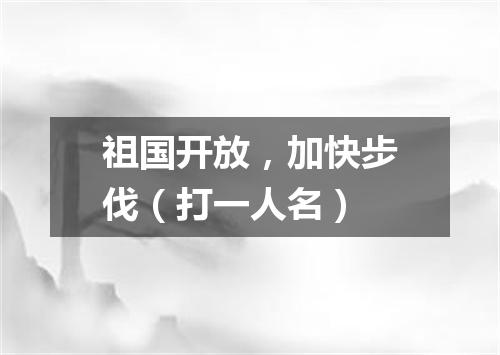 祖国开放，加快步伐（打一人名）