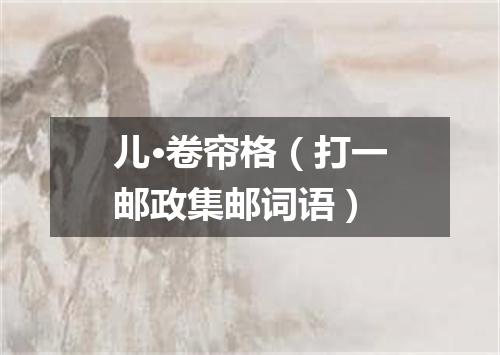 儿·卷帘格（打一邮政集邮词语）