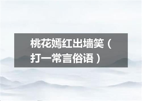 桃花嫣红出墙笑（打一常言俗语）