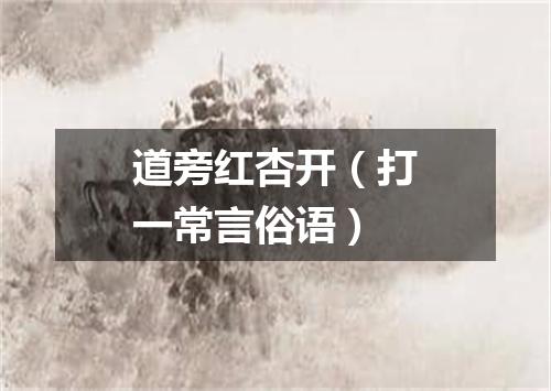 道旁红杏开（打一常言俗语）