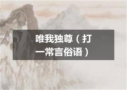唯我独尊（打一常言俗语）