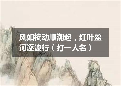 风如梳动顺潮起，红叶盈河逐波行（打一人名）