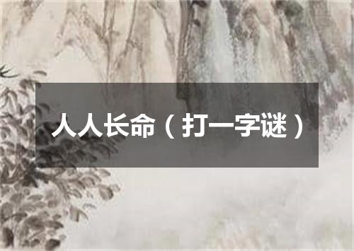 人人长命（打一字谜）
