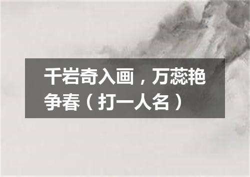 千岩奇入画，万蕊艳争春（打一人名）
