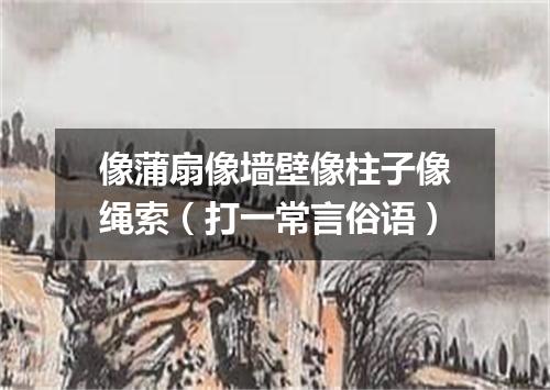 像蒲扇像墙壁像柱子像绳索（打一常言俗语）