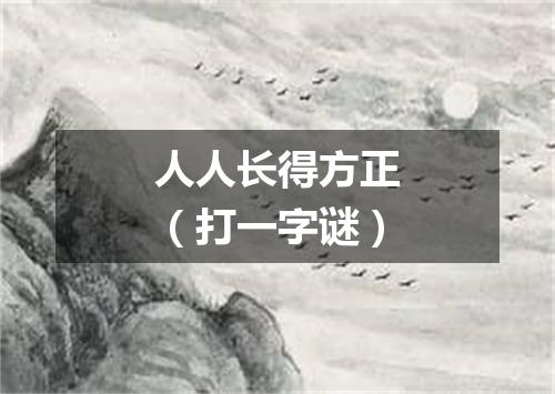 人人长得方正（打一字谜）