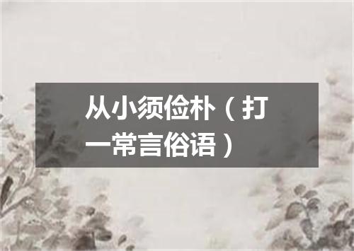 从小须俭朴（打一常言俗语）