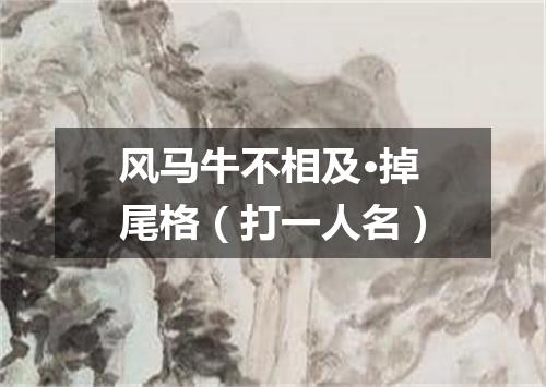 风马牛不相及·掉尾格（打一人名）