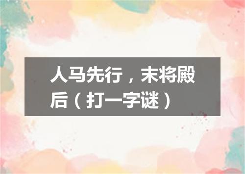 人马先行，末将殿后（打一字谜）