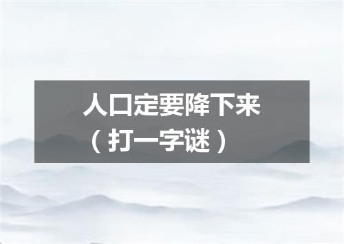 人口定要降下来（打一字谜）