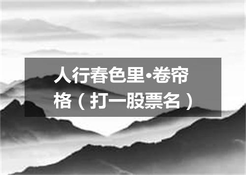 人行春色里·卷帘格（打一股票名）